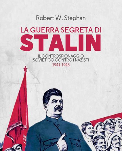 La guerra segreta di Stalin. Il controspionaggio sovietico contro i nazisti 1941-1945 - Robert W. Stephan,Marco Veruggio - ebook