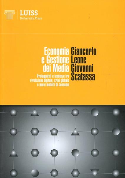 Economia e gestione dei media. Protagonisti e tendenze tra rivoluzione digitale, crisi globale e nuovi modelli di consumo - Giancarlo Leone,Giovanni Scatassa - copertina