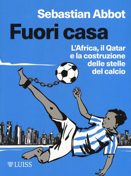 Fuori casa. L'Africa, il Qatar e la costruzione delle stelle del calcio - Sebastian Abbot - copertina