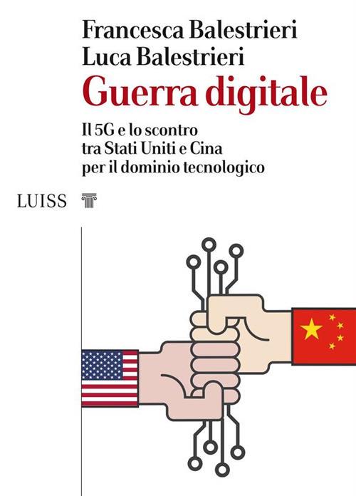 Guerra digitale. Il 5G e lo scontro tra Stati Uniti e Cina per il dominio tecnologico - Francesca Balestrieri,Luca Balestrieri - ebook