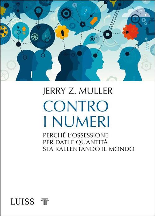 Contro i numeri. Perché l'ossessione per dati e quantità sta rallentando il mondo - Jerry Z. Muller,Alessia Cantagalli - ebook