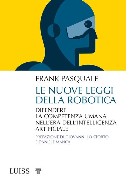Le nuove leggi della robotica. Difendere la competenza umana nell'era  dell'intelligenza artificiale - Frank Pasquale - Libro - Luiss University  Press - Attualità | IBS
