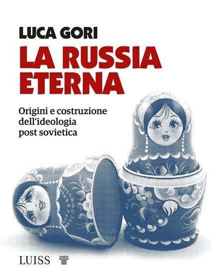 La Russia eterna. Origini e costruzione dell'ideologia post sovietica - Luca Gori - copertina