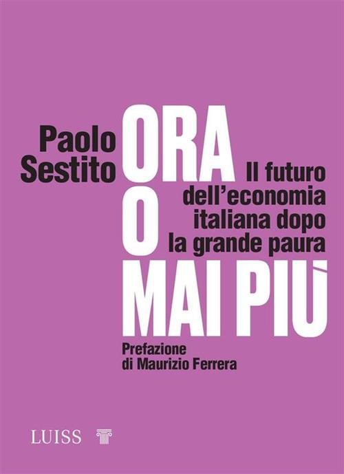 Ora o mai più. Il futuro dell'economia italiana dopo la grande paura - Paolo Sestito - copertina
