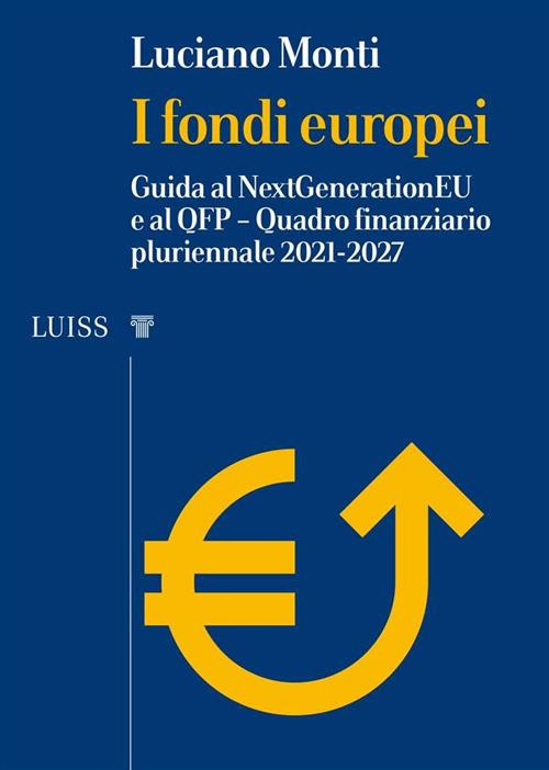 I fondi europei. Guida al NextGeneration EU e al QFP. Quadro Finanziario Pluriennale 2021-2027 - Luciano Monti - ebook