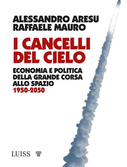 I cancelli del cielo. Economia e politica della grande corsa allo spazio 1950-2050 - Alessandro Aresu,Raffaele Mauro - ebook