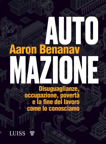 Automazione. Disuguaglianze, occupazione, povertà e la fine del lavoro come lo conosciamo - Aaron Benanav - ebook