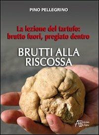 Brutti alla riscossa! La lezione del tartufo: brutto fuori, pregiato dentro - Pino Pellegrino - copertina