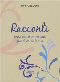 Racconti brevi come un respiro, grandi come la vita - Pino Pellegrino - copertina