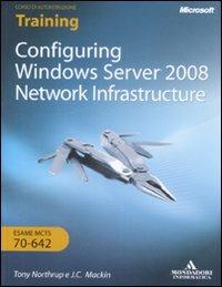 Configuring Windows Server 2008. Network infrastructure. Esame MCTS 10-642. Con CD-ROM. Ediz. italiana - J. C. Mackin,Tony Northrup - copertina