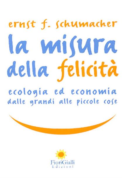 La misura della felicità. Ecologia ed economia dalle grandi alle piccole cose - Ernst F. Schumacher - copertina