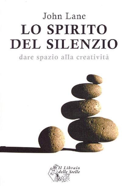 Lo spirito del silenzio. Dare spazio alla creatività - John Lane - copertina