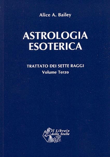 Trattato dei sette raggi. Vol. 3: Astrologia esoterica. - Alice A. Bailey - copertina