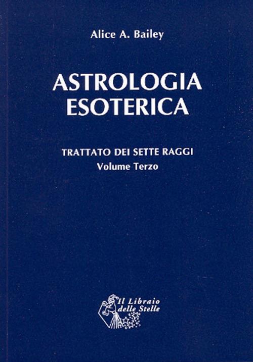 Trattato dei sette raggi. Vol. 3: Astrologia esoterica. - Alice A. Bailey - copertina