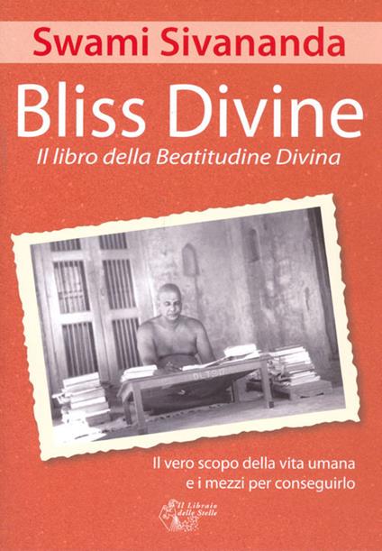 Bliss divine. Il libro della beatitudine divina. Il vero scopo della vita umana e i mezzi per conseguirlo - Swami Saraswati Sivananda - copertina