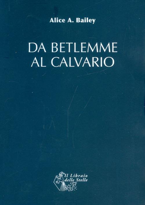 Da Betlemme al Calvario - Alice A. Bailey - copertina