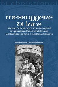 Messaggere di luce. Storia delle quacchere Katherine Evans e Sarah Cheevers prigioniere dell'inquisizione - Stefania Arcara - copertina