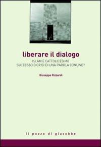 Liberare il dialogo. Islam e Cattolicesimo successo o crisi di una parola comune? - Giuseppe Rizzardi - copertina