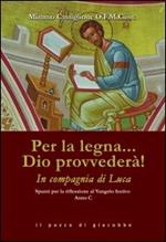 Per la legna... Dio provvederà! In compagnia di Luca. Spunti per la riflessione al Vangelo festivo. Anno C