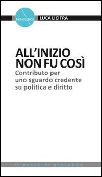 All'inizio non fu così. Contributo per uno sguardo credente su politica e diritto - Luca Licitra - copertina