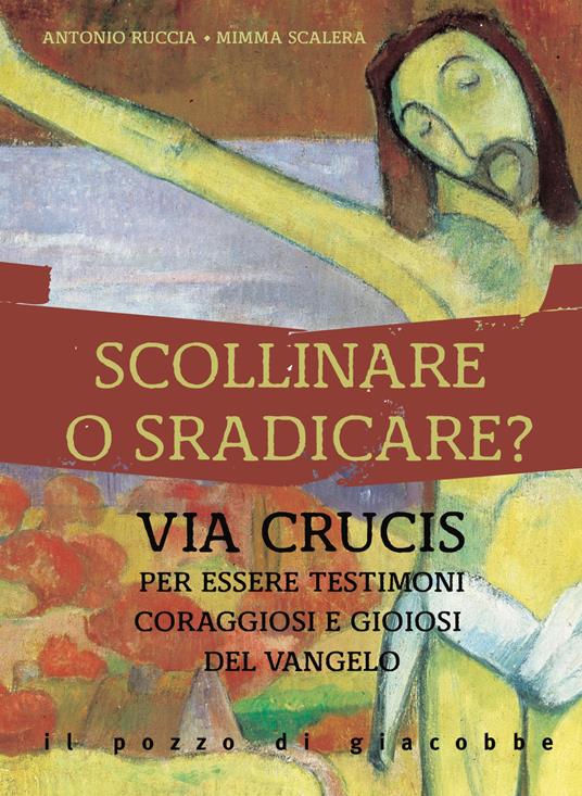 Scollinare o sradicare? Via Crucis per essere testimoni coraggiosi e gioiosi del Vangelo - Antonio Ruccia,Mimma Scalera - copertina