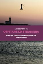 Ospitare lo straniero. Cultura e teologia dell'ospitalità nella Bibbia