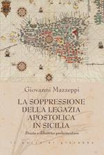 La soppressione della Legazia Apostolica in Sicilia. Storia e dibattito parlamentare