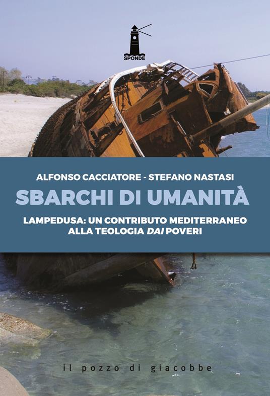 Sbarchi di umanità. Lampedusa: un contributo mediterraneo alla teologia dai poveri - Alfonso Cacciatore,Stefano Nastasi - copertina