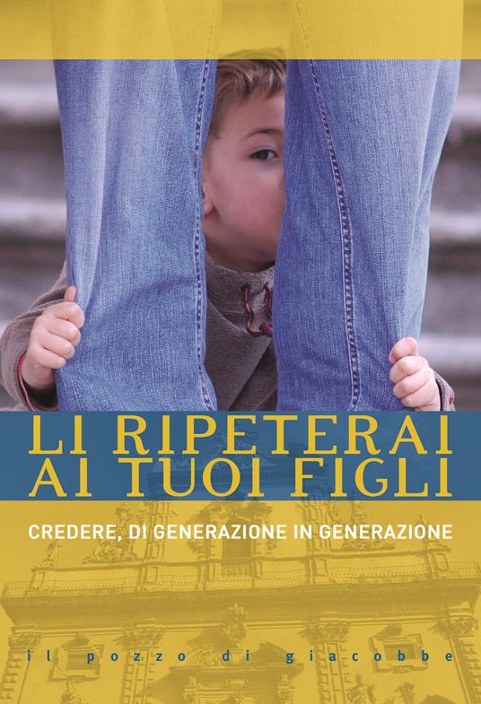 Li ripeterai ai tuoi figli. Credere, di generazione in generazione - copertina