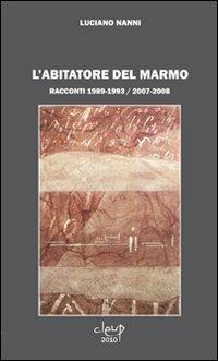 L' abitatore del marmo. Racconti 1989-1993 / 2007-2008 - Luciano Nanni - copertina