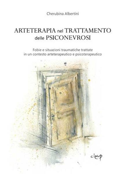 Arteterapia nel trattamento delle psiconevrosi. Fobie e situazioni traumatiche trattate in un contesto arteterapeutico e psicoterapeutico - Cherubina Albertini - copertina