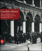 L' occhio clinico. Milano nelle fotografie storiche dell'Ospedale maggiore Policlinico, Mangiagalli e Regina Elena. Catalogo della mostra