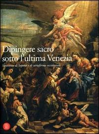 Dipingere sacro sotto l'ultima Venezia. Settecento di laguna e terraferma occidentale - Renzo Mangili - copertina