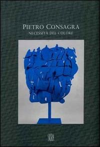 Pietro Consagra. Necessità del colore. Sculture e dipinti (1964-2000). Ediz. illustrata - copertina