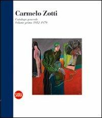 Carmelo Zotti. Catalogo generale. Ediz. illustrata. Vol. 1: Volume primo 1952-1979 - Franca Bizzotto,Dino Marangon - copertina