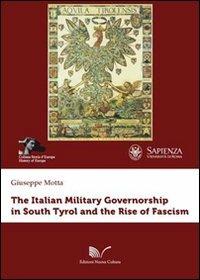 The italian military governorship in South Tyrol and the rise of fascism - Giuseppe Motta - copertina