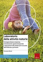 Laboratorio delle attività motorie. Consapevolezza corporea, orientamento spazio-temporale e educazione alla salute per la scuola dell'infanzia e primaria