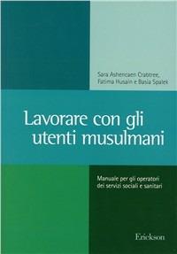 Lavorare con gli utenti musulmani. Manuale per gli operatori dei servizi sociali e sanitari - Sara Ashencaen Crabtree,Fatima Husain,Basia Spalek - copertina