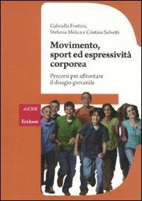 Movimento, sport ed espressività corporea. Percorsi per affrontare il disagio giovanile - Gabriella Frattini,Stefania Melica,Cristina Salvetti - copertina