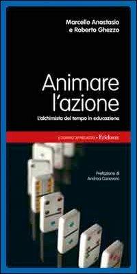 Animare l'azione. L'alchimista del tempo in educazione - Marcello Anastasio,Roberto Ghezzo - copertina