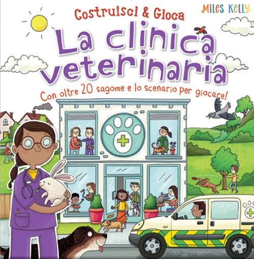 La clinica veterinaria. Con oltre 20 sagome e lo scenario per giocare! Costruisci & gioca. Ediz. a colori - Miles Kelly - copertina