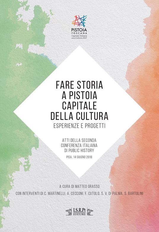 Fare storia a Pistoia capitale della cultura: esperienze e progetti. Atti della Seconda Conferenza Italiana di Public History (Pisa, 14 giugno 2018) - copertina