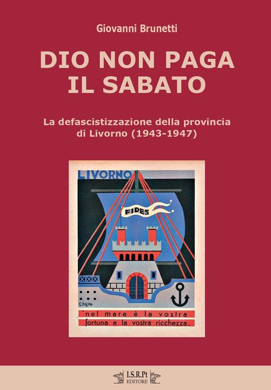 Dio non paga il sabato. La defascistizzazione della provincia di Livorno (1943-1947) - Giovanni Brunetti - copertina