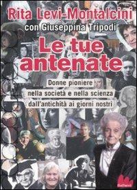 Le tue antenate. Donne pioniere nella società e nella scienza dall'antichità ai giorni nostri - Rita Levi-Montalcini,Giuseppina Tripodi - copertina