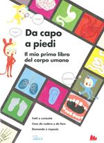 Da capo a piedi. Il mio primo libro del corpo umano. Fatti e curiosità. Cose da vedere e da fare. Domande e risposte. Ediz. illustrata