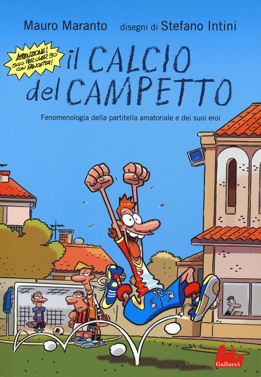 Il calcio del campetto. Fenomenologia della partitella amatoriale e dei suoi eroi. Ediz. illustrata - Mauro Maranto,Stefano Intini - 2