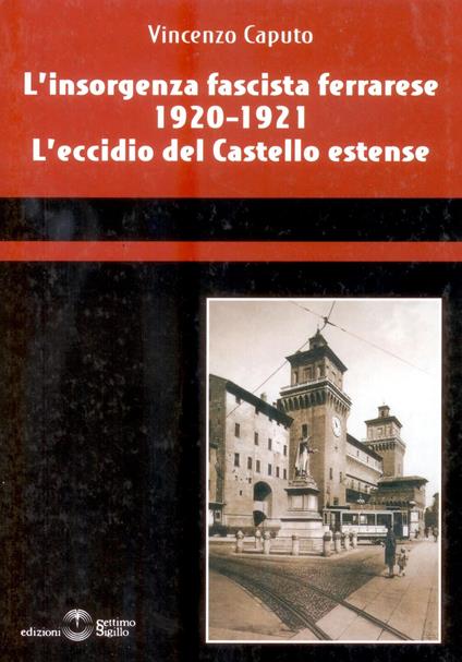 L' insorgenza fascista ferrarese 1920-1921. L'eccidio del castello estense - Vincenzo Caputo - copertina