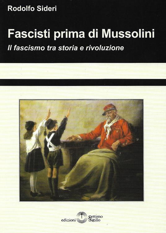 Fascisti prima di Mussolini. Il fascismo tra storia e rivoluzione - Rodolfo Sideri - copertina