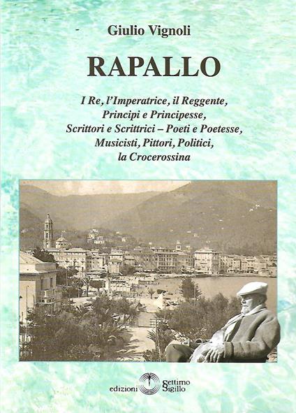 Rapallo. I re, l'imperatrice, il reggente, principi e principesse, scrittori e scrittrici, poeti e poetesse, musicisti, pittori, politici, la crocerossina - Giulio Vignoli - copertina