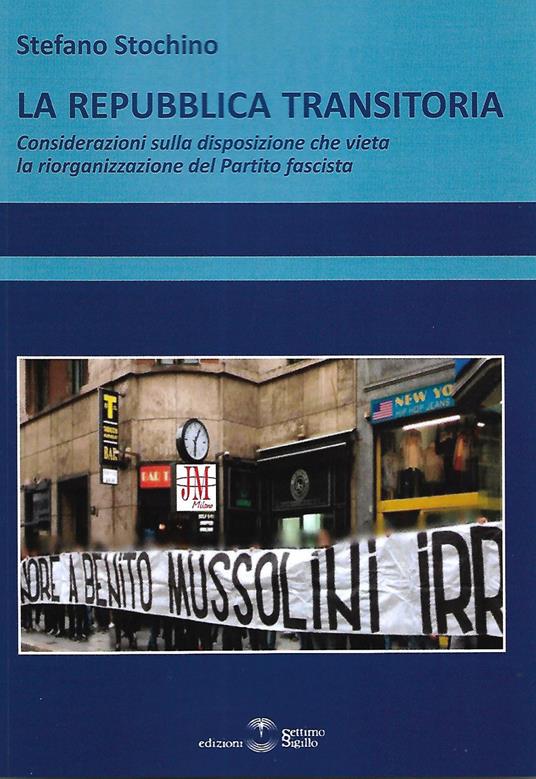 La Repubblica transitoria. Considerazioni sulla disposizione che vieta la riorganizzazione del Partito fascista - Stefano Stochino - copertina